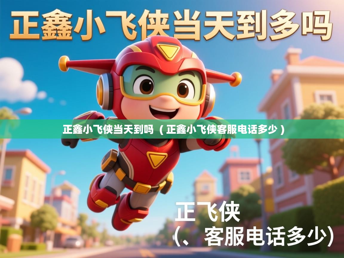  正鑫小飞侠当天到吗  ( 正鑫小飞侠客服电话多少 )