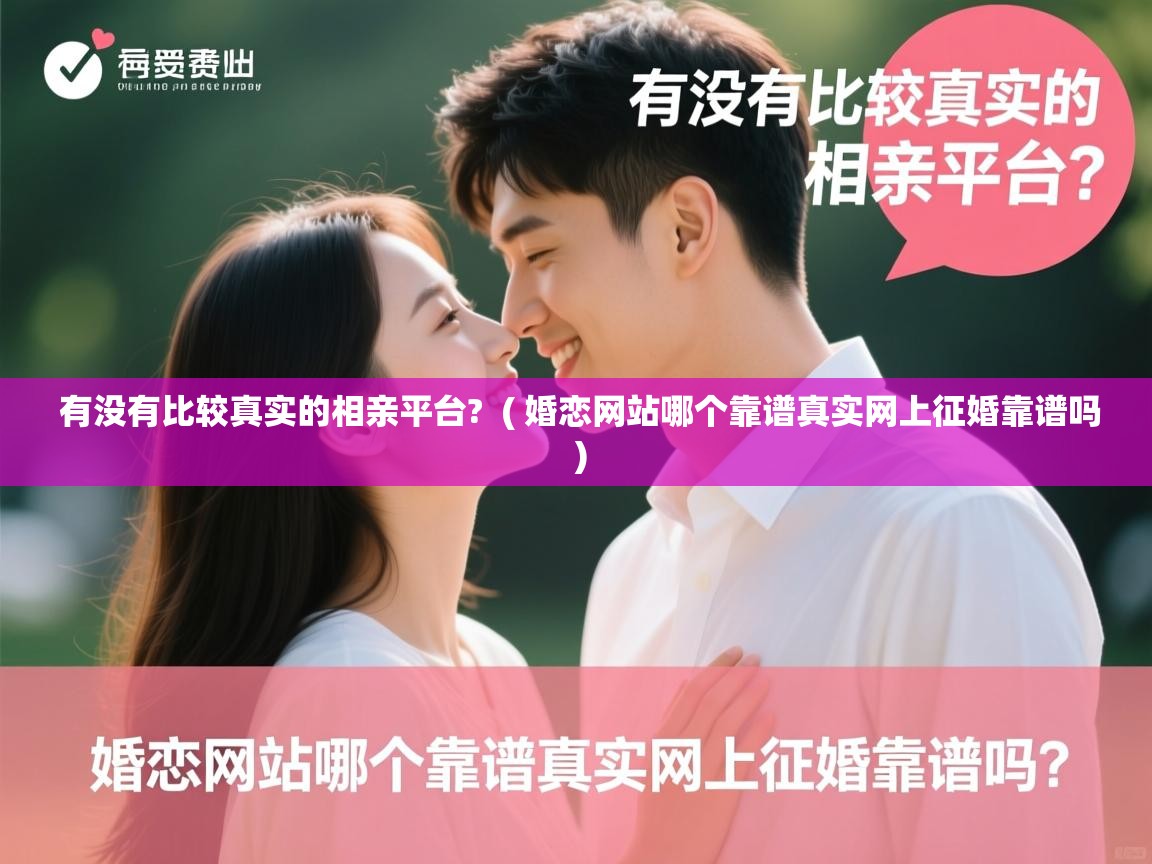 有没有比较真实的相亲平台?  ( 婚恋网站哪个靠谱真实网上征婚靠谱吗 )  有没有比较真实的相亲平台?  ( 婚恋网站哪个靠谱真实网上征婚靠谱吗 )