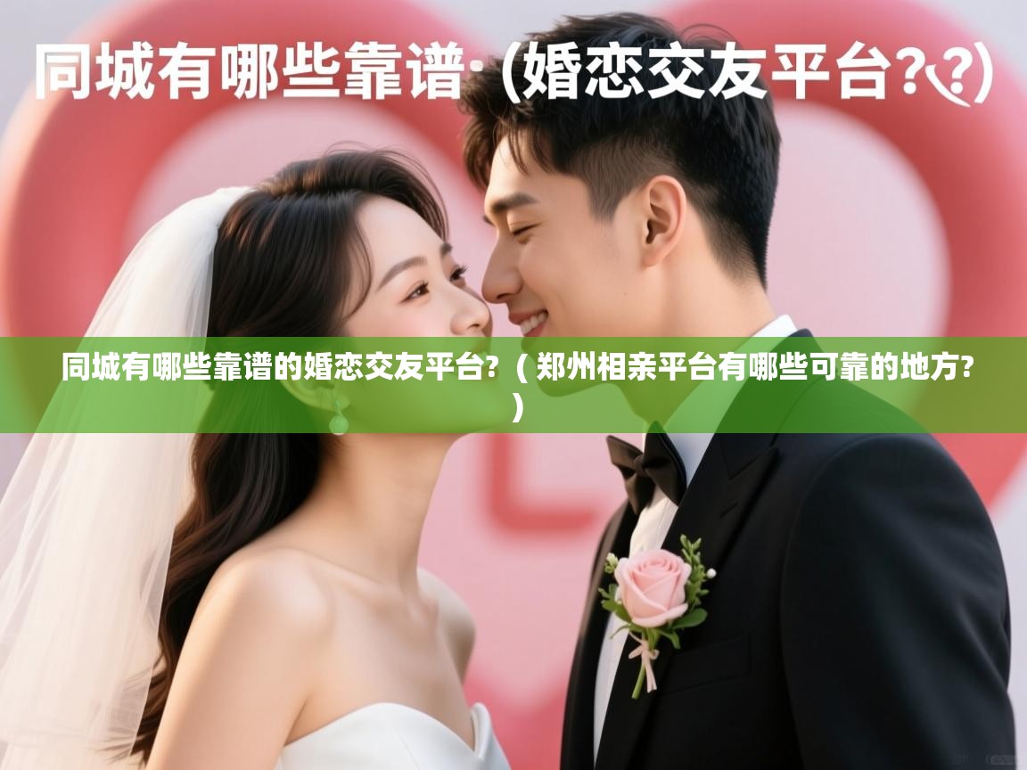 详细阅读: 同城有哪些靠谱的婚恋交友平台? ( 郑州相亲平台有哪些可靠的地方? ) 同城有哪些靠谱的婚恋交友平台? ( 郑州相亲平台有哪些可靠的地方? )