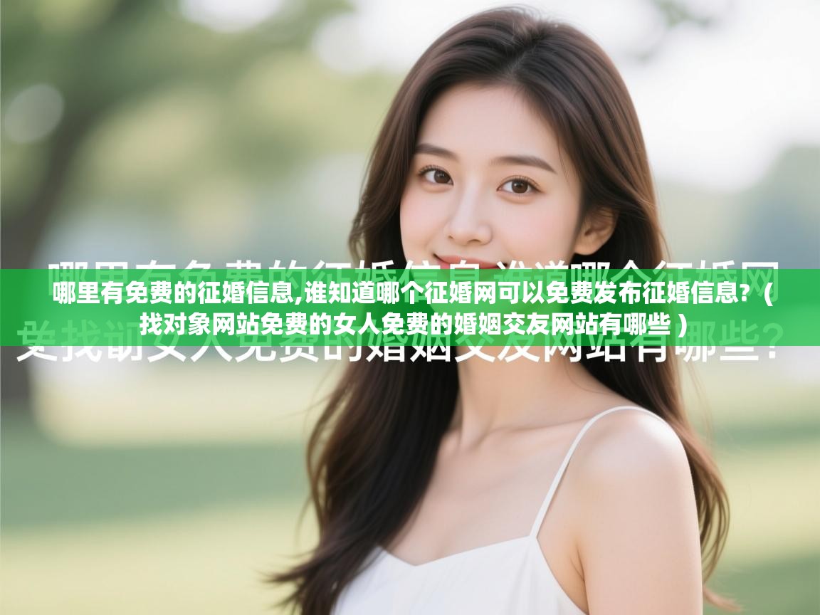 哪里有免费的征婚信息,谁知道哪个征婚网可以免费发布征婚信息?  ( 找对象网站免费的女人免费的婚姻交友网站有哪些 )  哪里有免费的征婚信息,谁知道哪个征婚网可以免费发布征婚信息?  ( 找对象网站免费的女人免费的婚姻交友网站有哪些 )