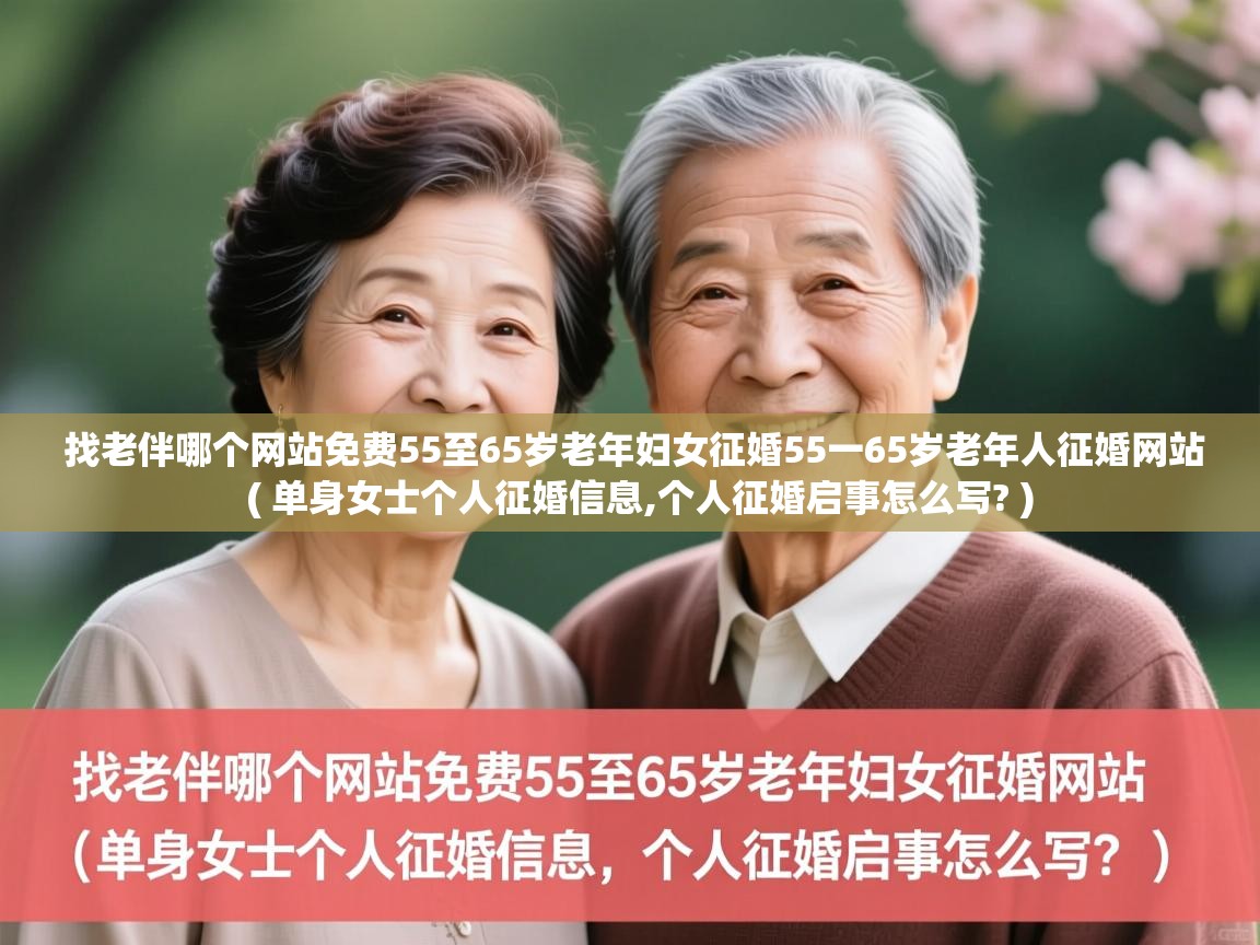 详细阅读: 找老伴哪个网站免费55至65岁老年妇女征婚55一65岁老年人征婚网站  ( 单身女士个人征婚信息,个人征婚启事怎么写? )  找老伴哪个网站免费55至65岁老年妇女征婚55一65岁老年人征婚网站  ( 单身女士个人征婚信息,个人征婚启事怎么写? )