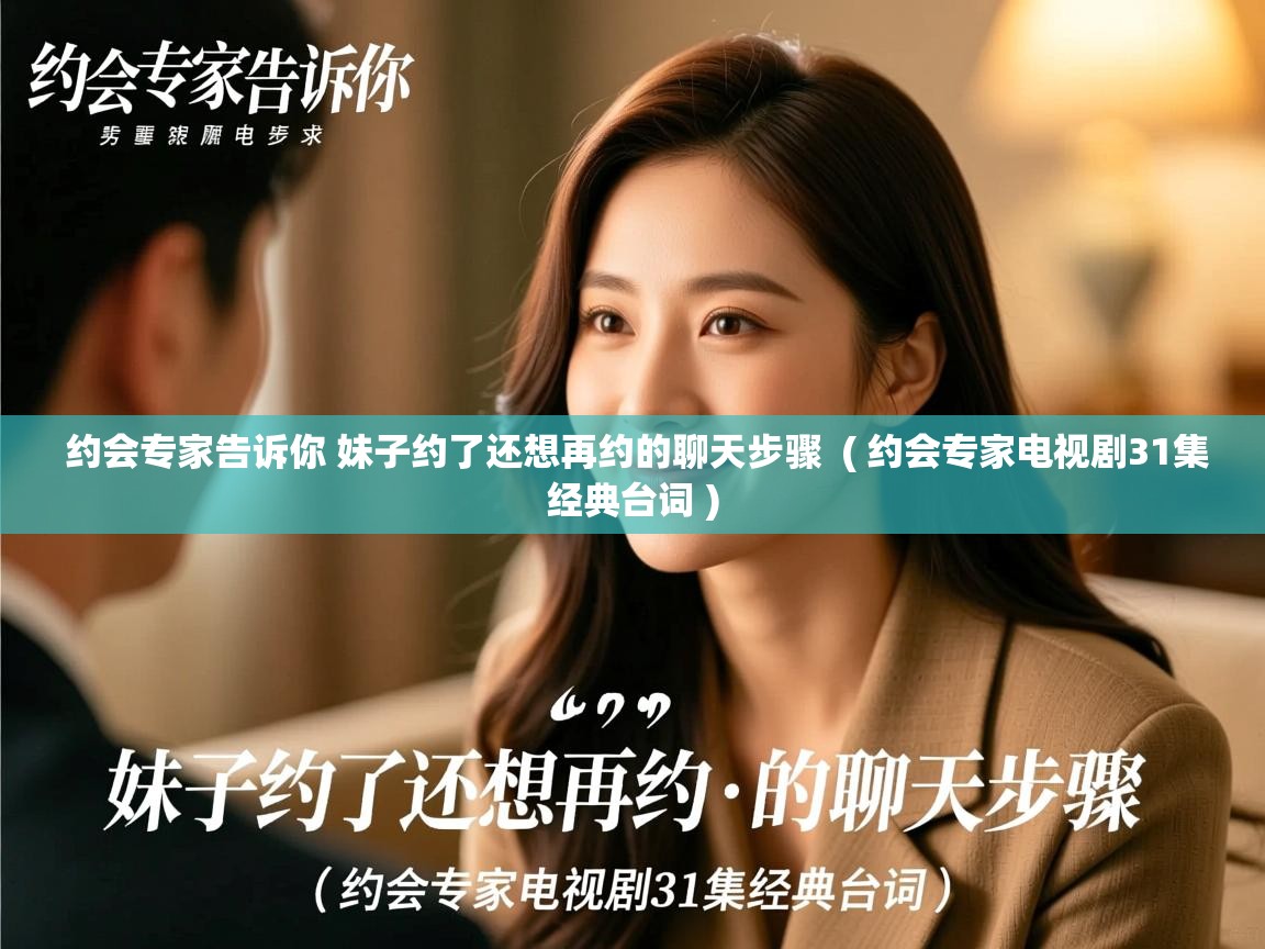  约会专家告诉你 妹子约了还想再约的聊天步骤  ( 约会专家电视剧31集经典台词 )