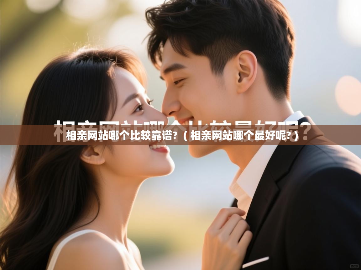 详细阅读: 相亲网站哪个比较靠谱?  ( 相亲网站哪个最好呢? )  相亲网站哪个比较靠谱?  ( 相亲网站哪个最好呢? )