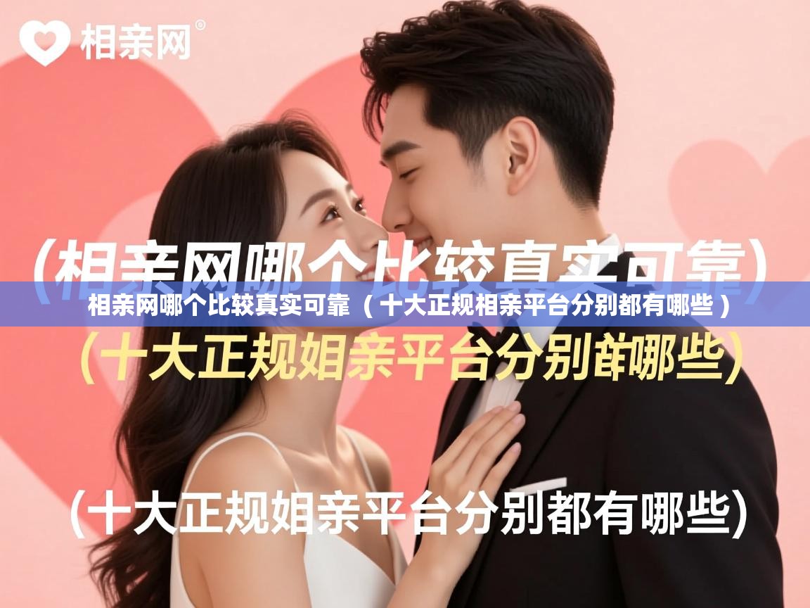 详细阅读: 相亲网哪个比较真实可靠  ( 十大正规相亲平台分别都有哪些 )  相亲网哪个比较真实可靠  ( 十大正规相亲平台分别都有哪些 )