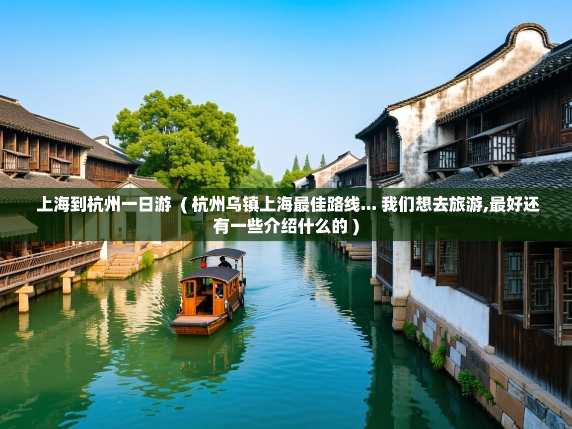 详细阅读: 上海到杭州一日游  ( 杭州乌镇上海最佳路线... 我们想去旅游,最好还有一些介绍什么的 )  上海到杭州一日游  ( 杭州乌镇上海最佳路线... 我们想去旅游,最好还有一些介绍什么的 )