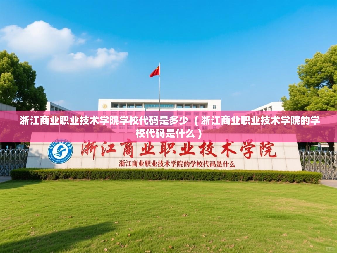 浙江商业职业技术学院学校代码是多少  ( 浙江商业职业技术学院的学校代码是什么 )  浙江商业职业技术学院学校代码是多少  ( 浙江商业职业技术学院的学校代码是什么 )
