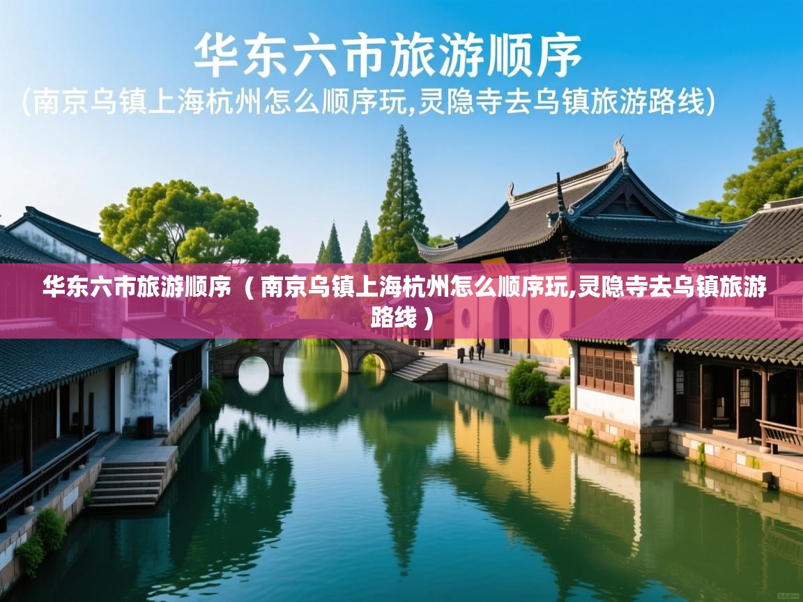 华东六市旅游顺序  ( 南京乌镇上海杭州怎么顺序玩,灵隐寺去乌镇旅游路线 )  华东六市旅游顺序  ( 南京乌镇上海杭州怎么顺序玩,灵隐寺去乌镇旅游路线 )