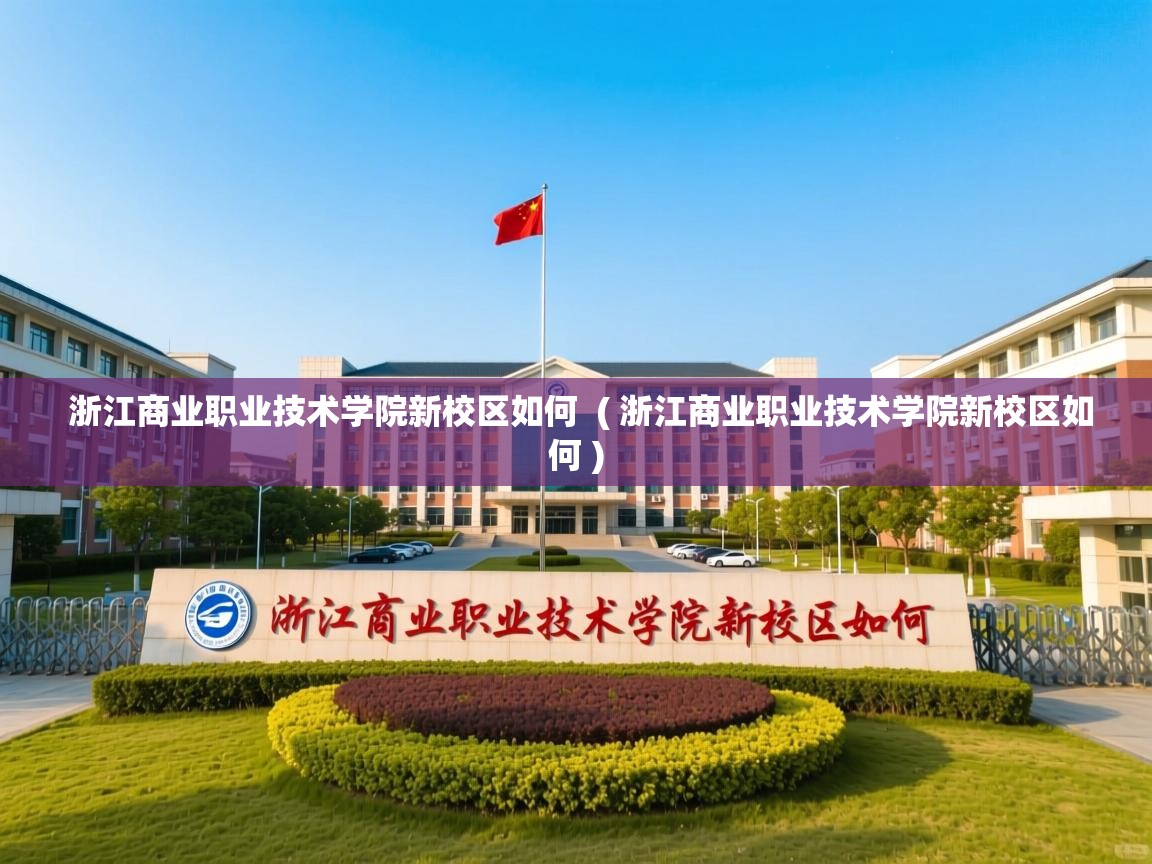 浙江商业职业技术学院新校区如何  ( 浙江商业职业技术学院新校区如何 )  浙江商业职业技术学院新校区如何  ( 浙江商业职业技术学院新校区如何 )