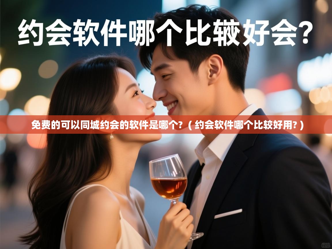 详细阅读: 免费的可以同城约会的软件是哪个?  ( 约会软件哪个比较好用? )  免费的可以同城约会的软件是哪个?  ( 约会软件哪个比较好用? )