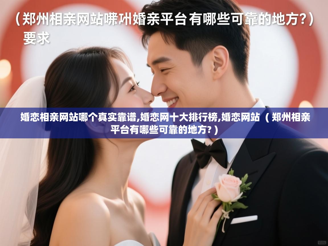  婚恋相亲网站哪个真实靠谱,婚恋网十大排行榜,婚恋网站  ( 郑州相亲平台有哪些可靠的地方? )