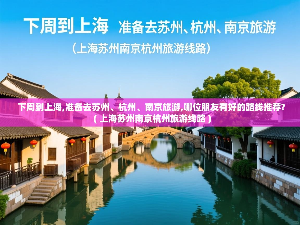 下周到上海,准备去苏州、杭州、南京旅游,哪位朋友有好的路线推荐?  ( 上海苏州南京杭州旅游线路 )  下周到上海,准备去苏州、杭州、南京旅游,哪位朋友有好的路线推荐?  ( 上海苏州南京杭州旅游线路 )