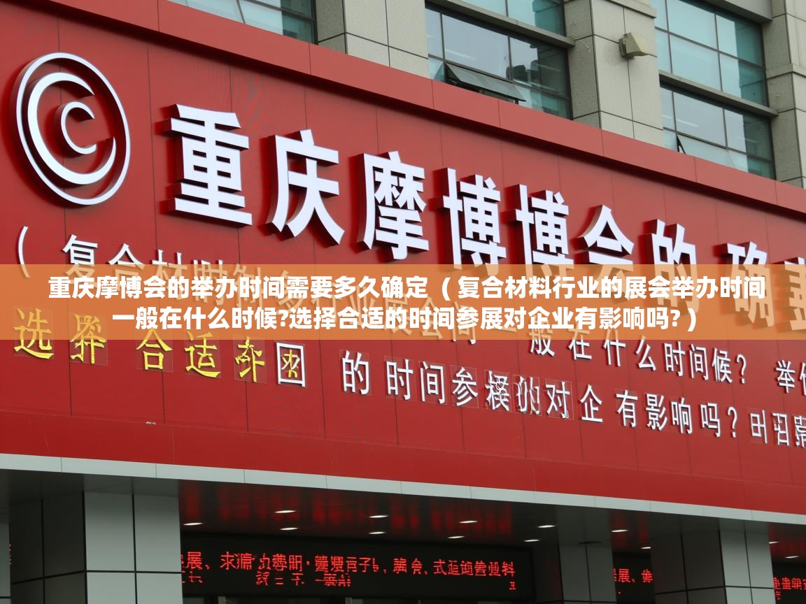  重庆摩博会的举办时间需要多久确定  ( 复合材料行业的展会举办时间一般在什么时候?选择合适的时间参展对企业有影响吗? )