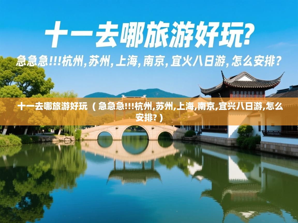 十一去哪旅游好玩  ( 急急急!!!杭州,苏州,上海,南京,宜兴八日游,怎么安排? )  十一去哪旅游好玩  ( 急急急!!!杭州,苏州,上海,南京,宜兴八日游,怎么安排? )