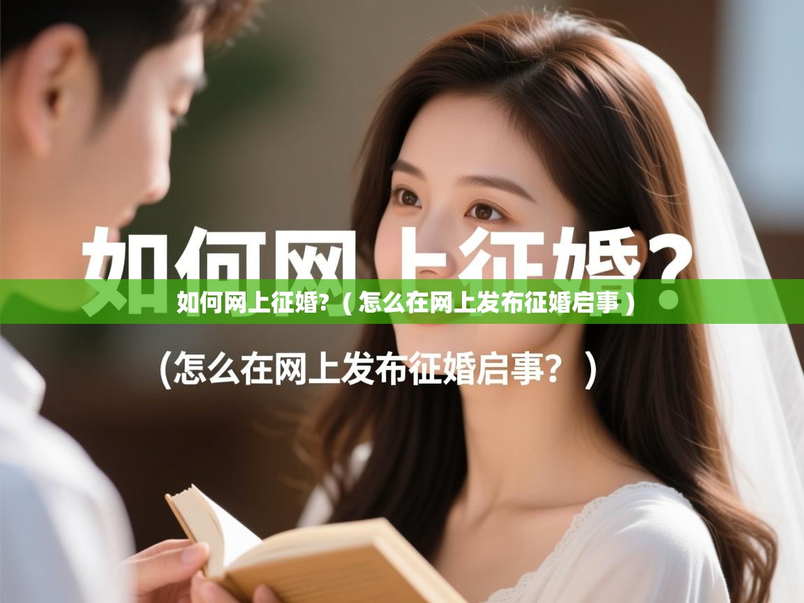 详细阅读: 如何网上征婚?  ( 怎么在网上发布征婚启事 )  如何网上征婚?  ( 怎么在网上发布征婚启事 )