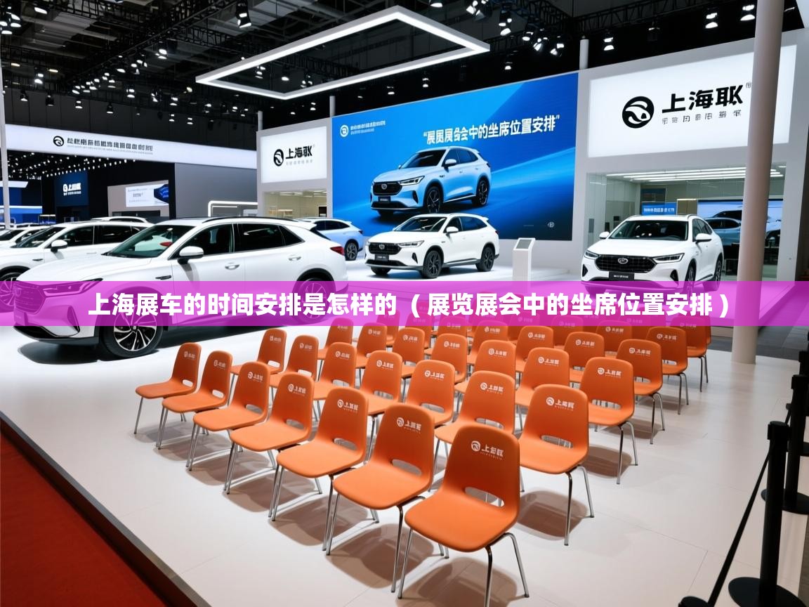  上海展车的时间安排是怎样的  ( 展览展会中的坐席位置安排 )