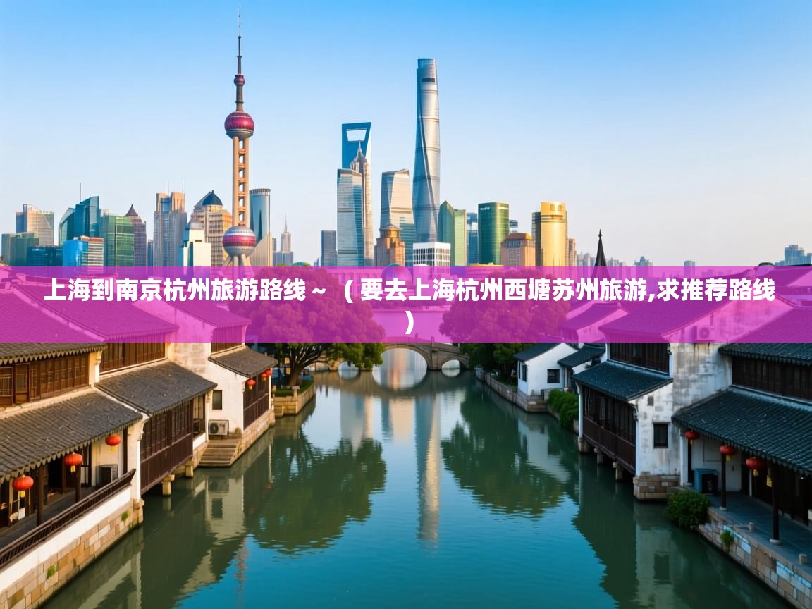 上海到南京杭州旅游路线~  ( 要去上海杭州西塘苏州旅游,求推荐路线 )  上海到南京杭州旅游路线~  ( 要去上海杭州西塘苏州旅游,求推荐路线 )