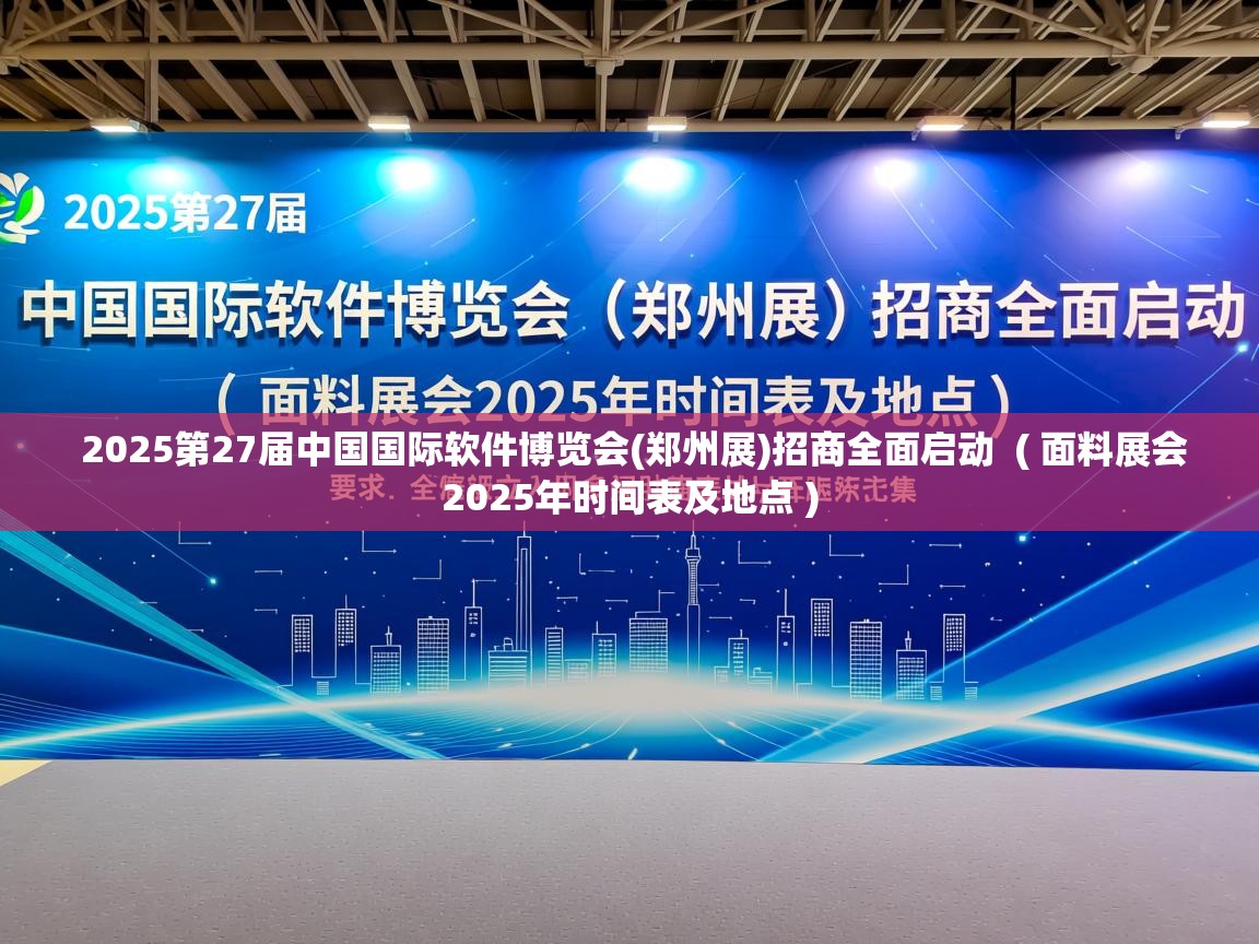 2025第27届中国国际软件博览会(郑州展)招商全面启动  ( 面料展会2025年时间表及地点 )  2025第27届中国国际软件博览会(郑州展)招商全面启动  ( 面料展会2025年时间表及地点 )