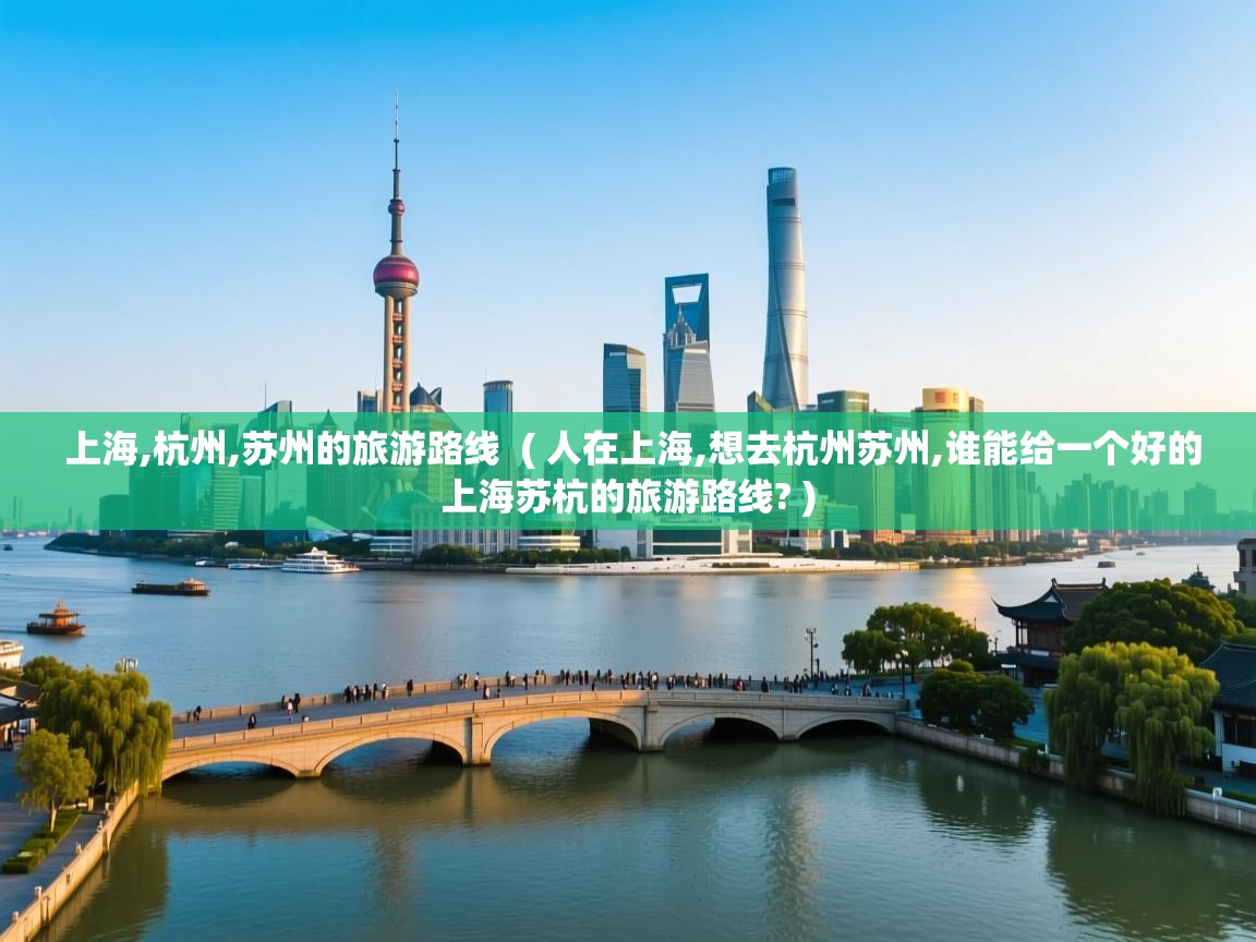  上海,杭州,苏州的旅游路线  ( 人在上海,想去杭州苏州,谁能给一个好的上海苏杭的旅游路线? )