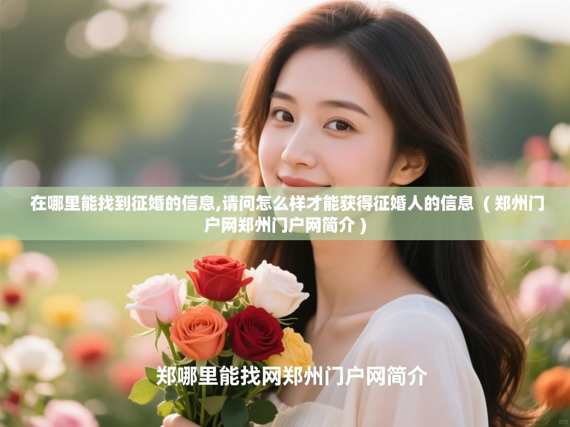 详细阅读: 在哪里能找到征婚的信息,请问怎么样才能获得征婚人的信息  ( 郑州门户网郑州门户网简介 )  在哪里能找到征婚的信息,请问怎么样才能获得征婚人的信息  ( 郑州门户网郑州门户网简介 )