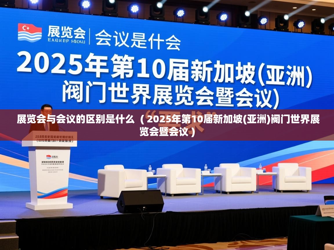 展览会与会议的区别是什么  ( 2025年第10届新加坡(亚洲)阀门世界展览会暨会议 )  展览会与会议的区别是什么  ( 2025年第10届新加坡(亚洲)阀门世界展览会暨会议 )
