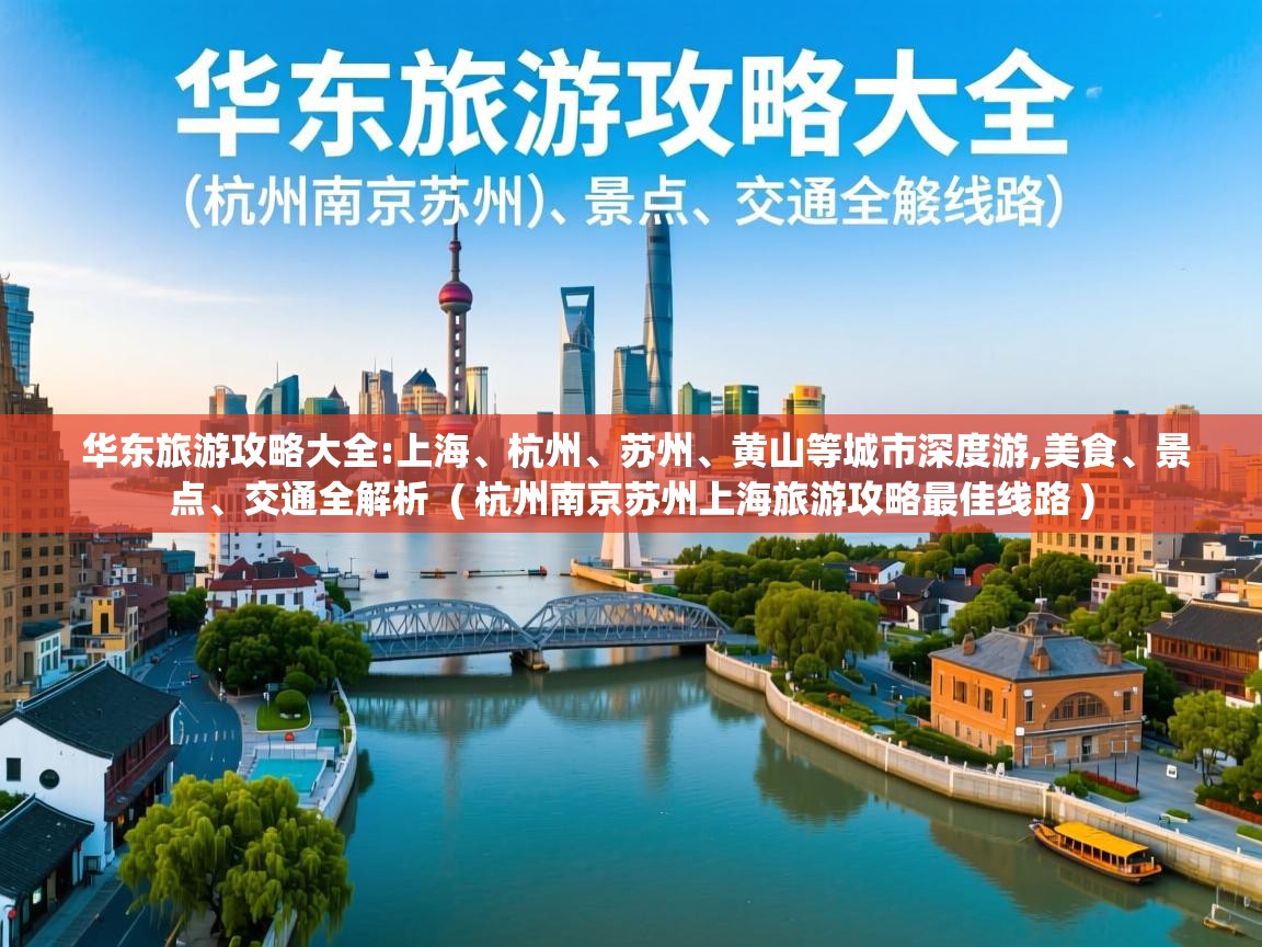  华东旅游攻略大全:上海、杭州、苏州、黄山等城市深度游,美食、景点、交通全解析  ( 杭州南京苏州上海旅游攻略最佳线路 )