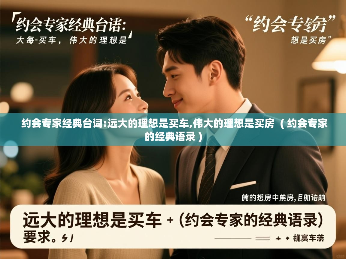  约会专家经典台词:远大的理想是买车,伟大的理想是买房  ( 约会专家的经典语录 )