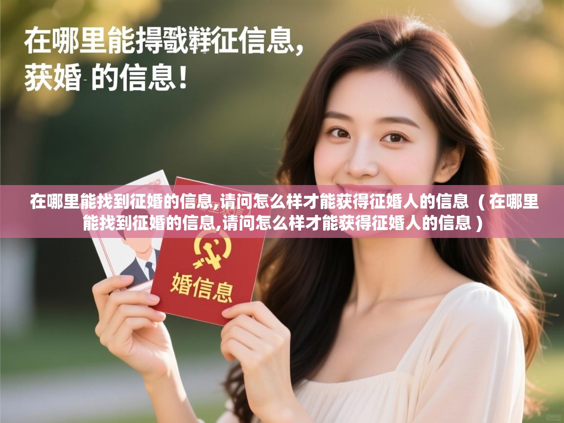 详细阅读: 在哪里能找到征婚的信息,请问怎么样才能获得征婚人的信息  ( 在哪里能找到征婚的信息,请问怎么样才能获得征婚人的信息 )  在哪里能找到征婚的信息,请问怎么样才能获得征婚人的信息  ( 在哪里能找到征婚的信息,请问怎么样才能获得征婚人的信息 )