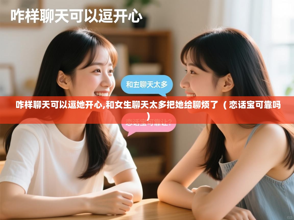 详细阅读: 咋样聊天可以逗她开心,和女生聊天太多把她给聊烦了  ( 恋话宝可靠吗 )  咋样聊天可以逗她开心,和女生聊天太多把她给聊烦了  ( 恋话宝可靠吗 )