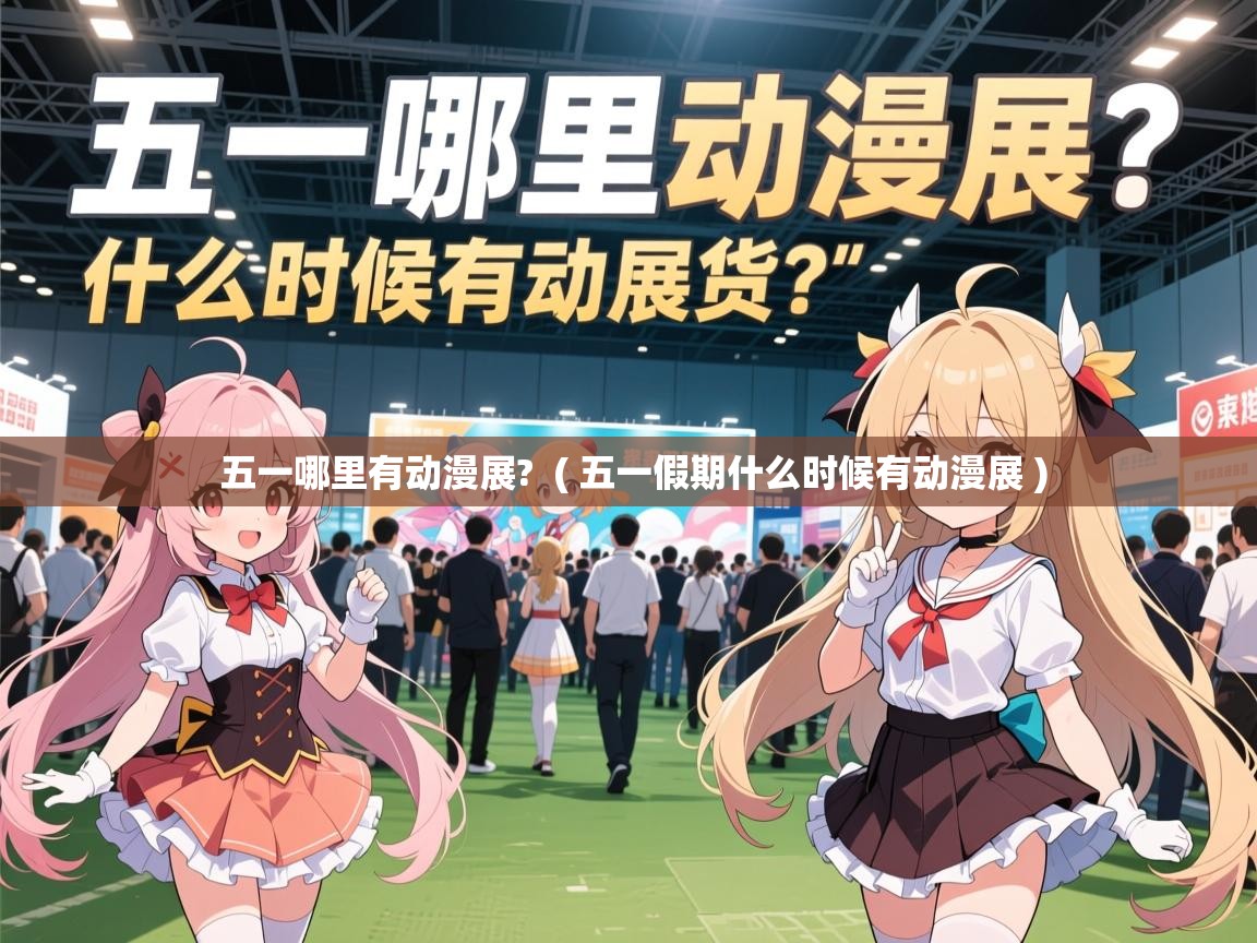 详细阅读: 五一哪里有动漫展?  ( 五一假期什么时候有动漫展 )  五一哪里有动漫展?  ( 五一假期什么时候有动漫展 )