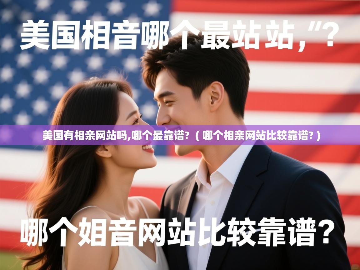 详细阅读: 美国有相亲网站吗,哪个最靠谱?  ( 哪个相亲网站比较靠谱? )  美国有相亲网站吗,哪个最靠谱?  ( 哪个相亲网站比较靠谱? )