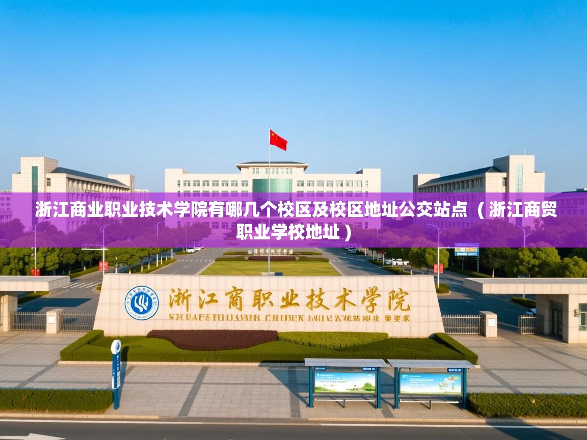 浙江商业职业技术学院有哪几个校区及校区地址公交站点 ( 浙江商贸职业学校地址 ) 浙江商业职业技术学院有哪几个校区及校区地址公交站点 ( 浙江商贸职业学校地址 )