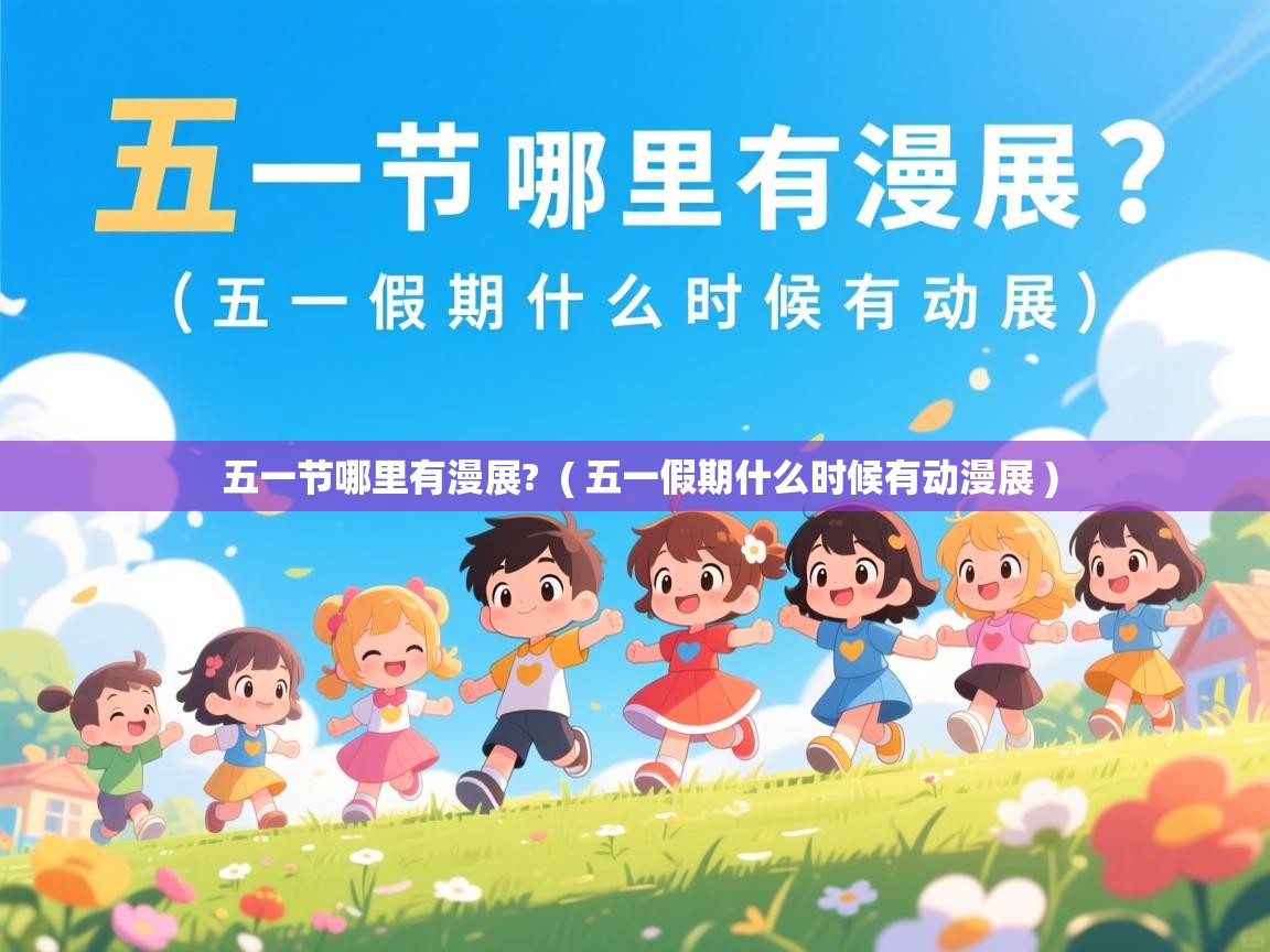 五一节哪里有漫展?  ( 五一假期什么时候有动漫展 )  五一节哪里有漫展?  ( 五一假期什么时候有动漫展 )
