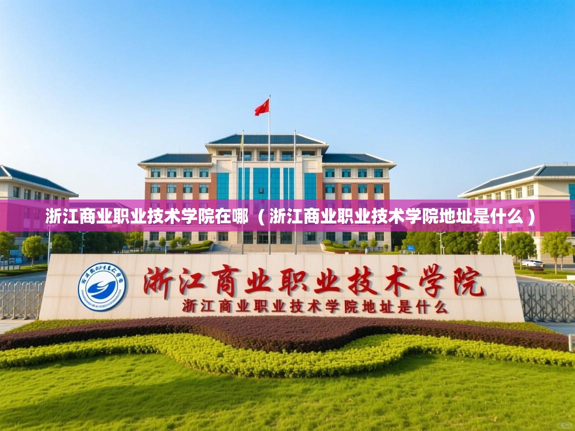 浙江商业职业技术学院在哪 ( 浙江商业职业技术学院地址是什么 ) 浙江商业职业技术学院在哪 ( 浙江商业职业技术学院地址是什么 )