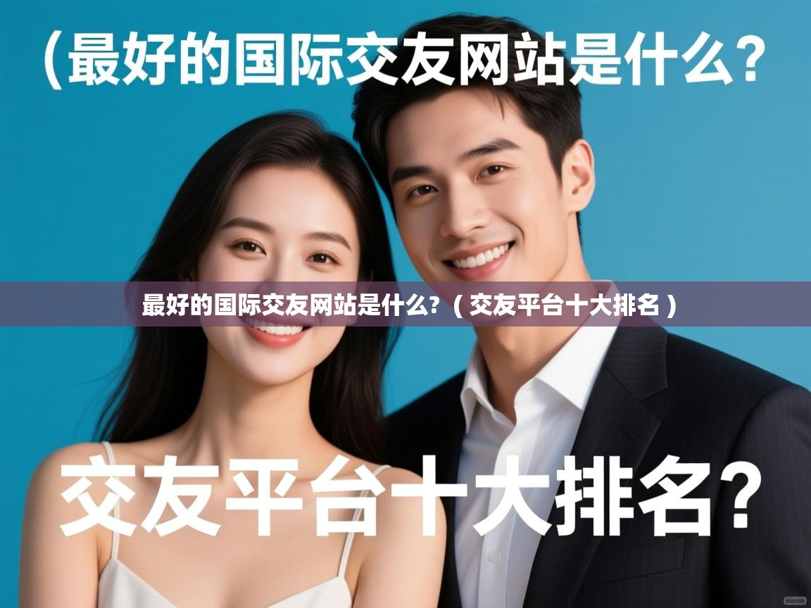  最好的国际交友网站是什么?  ( 交友平台十大排名 )
