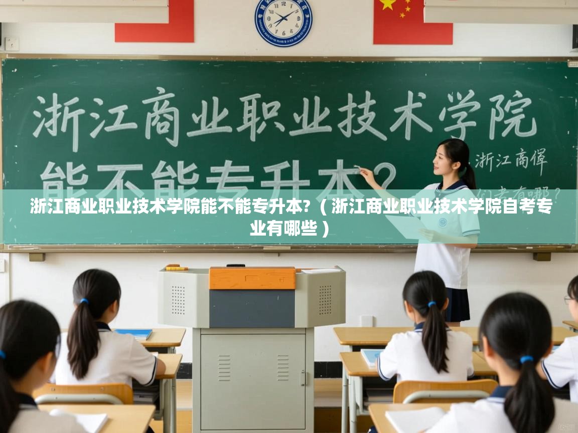 浙江商业职业技术学院能不能专升本? ( 浙江商业职业技术学院自考专业有哪些 ) 浙江商业职业技术学院能不能专升本? ( 浙江商业职业技术学院自考专业有哪些 )
