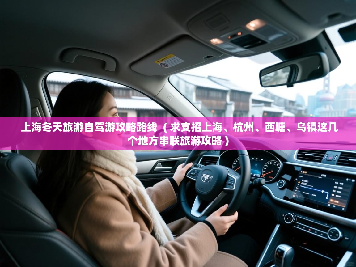 上海冬天旅游自驾游攻略路线 ( 求支招上海、杭州、西塘、乌镇这几个地方串联旅游攻略 ) 上海冬天旅游自驾游攻略路线 ( 求支招上海、杭州、西塘、乌镇这几个地方串联旅游攻略 )