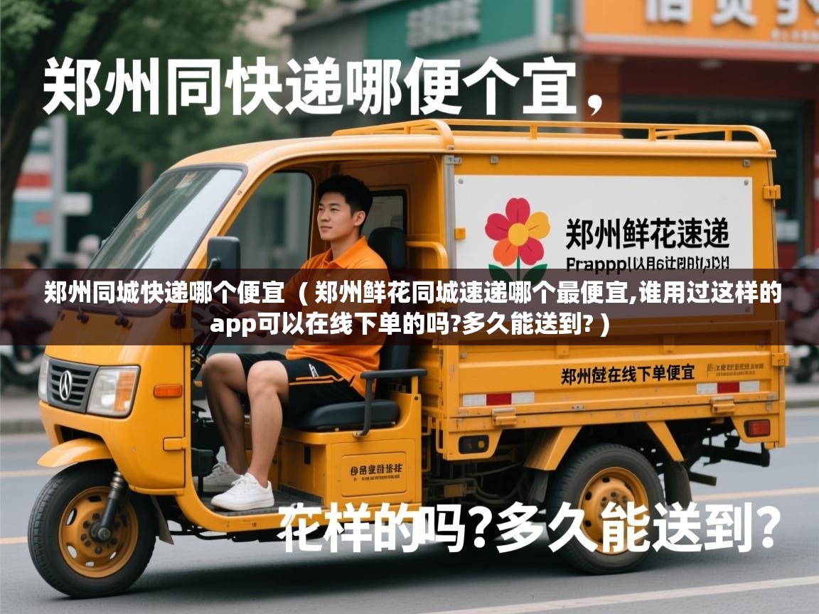  郑州同城快递哪个便宜  ( 郑州鲜花同城速递哪个最便宜,谁用过这样的app可以在线下单的吗?多久能送到? )