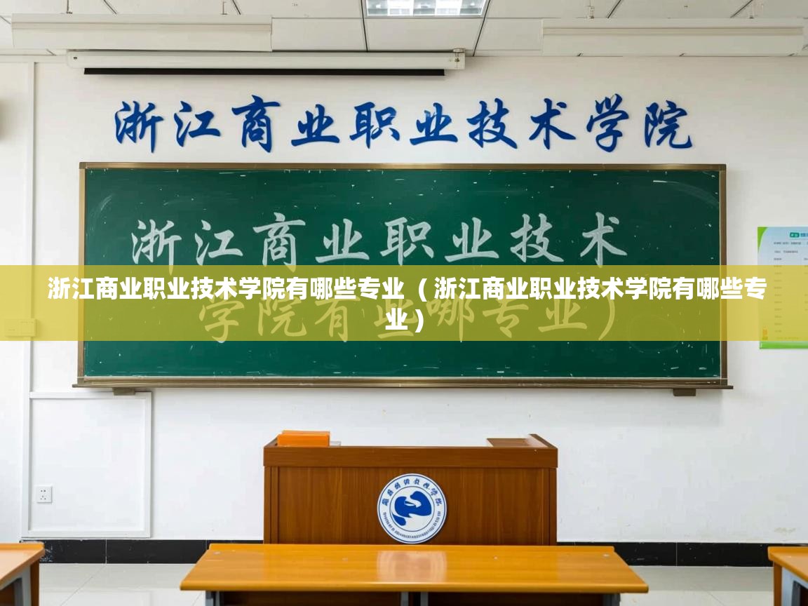 浙江商业职业技术学院有哪些专业 ( 浙江商业职业技术学院有哪些专业 ) 浙江商业职业技术学院有哪些专业 ( 浙江商业职业技术学院有哪些专业 )