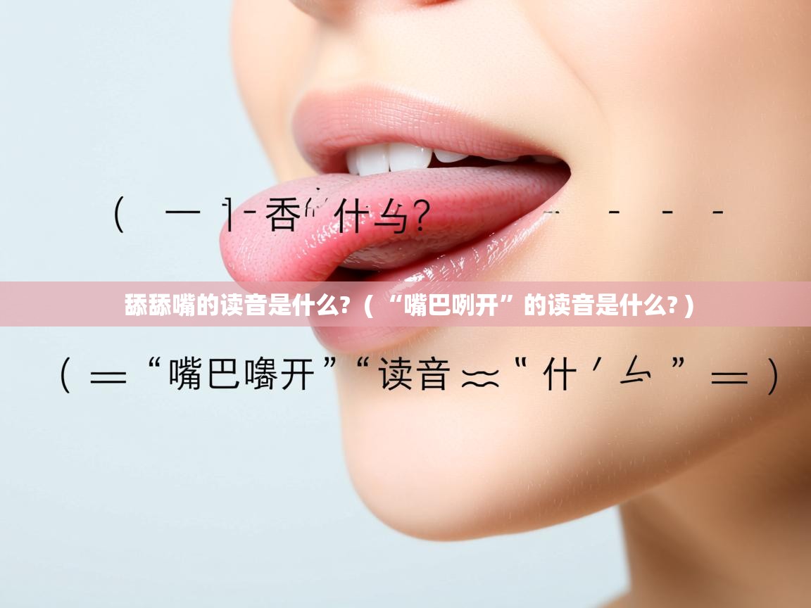 舔舔嘴的读音是什么?  ( “嘴巴咧开”的读音是什么? )  舔舔嘴的读音是什么?  ( “嘴巴咧开”的读音是什么? )