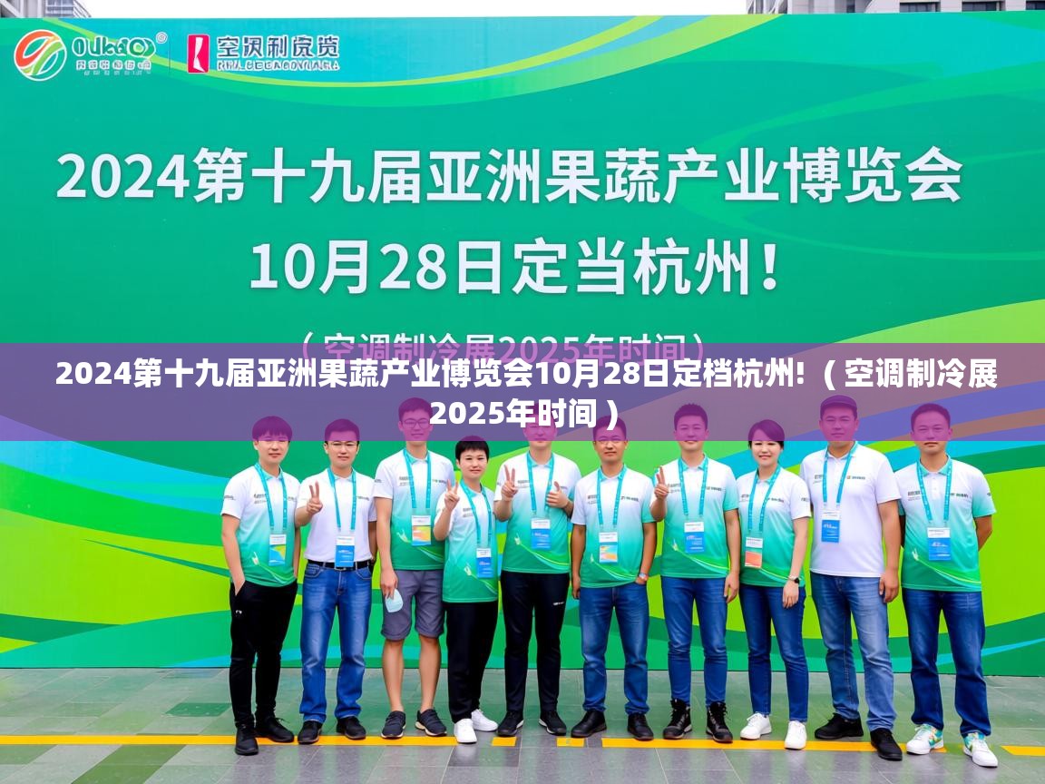 详细阅读: 2024第十九届亚洲果蔬产业博览会10月28日定档杭州!  ( 空调制冷展2025年时间 )  2024第十九届亚洲果蔬产业博览会10月28日定档杭州!  ( 空调制冷展2025年时间 )