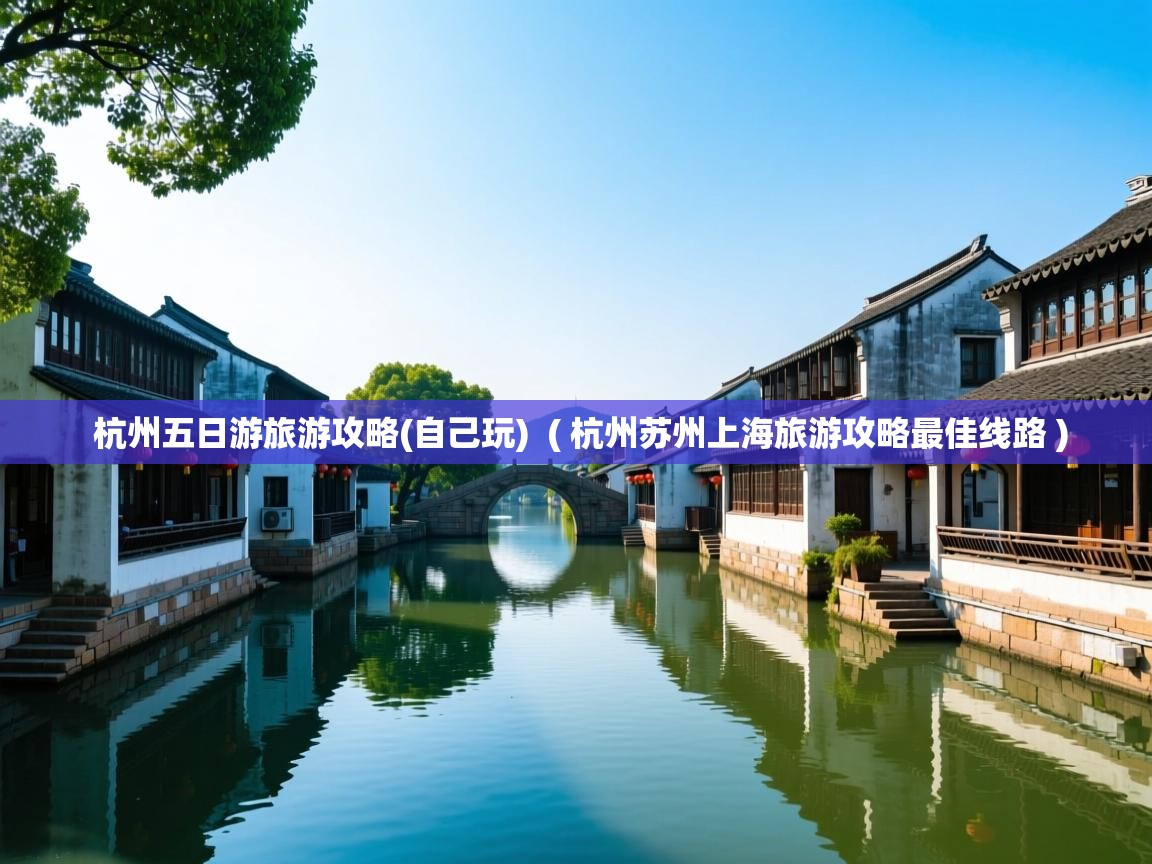  杭州五日游旅游攻略(自己玩)  ( 杭州苏州上海旅游攻略最佳线路 )