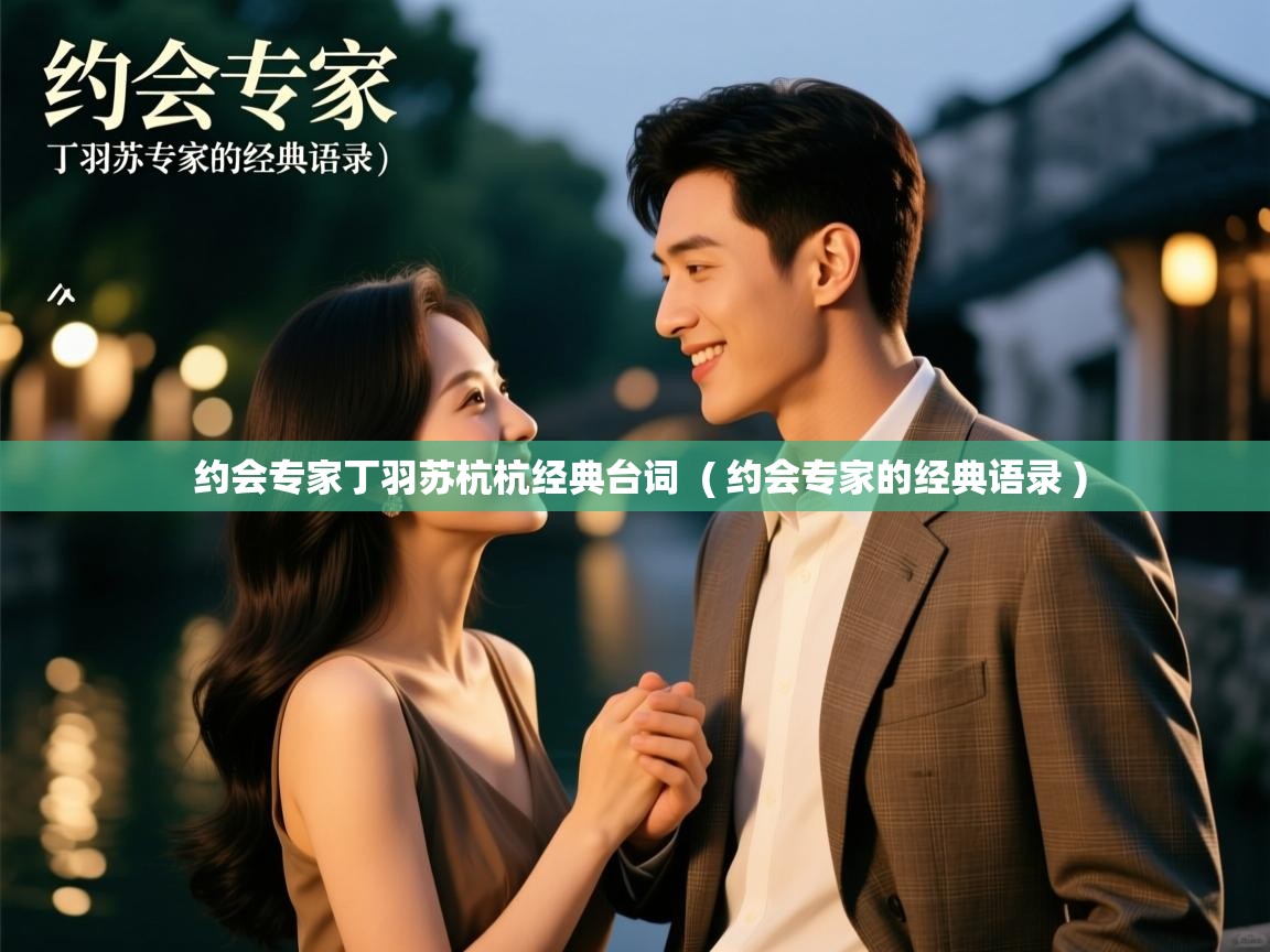 详细阅读: 约会专家丁羽苏杭杭经典台词 ( 约会专家的经典语录 ) 约会专家丁羽苏杭杭经典台词 ( 约会专家的经典语录 )