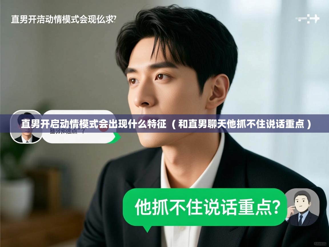 直男开启动情模式会出现什么特征  ( 和直男聊天他抓不住说话重点 )  直男开启动情模式会出现什么特征  ( 和直男聊天他抓不住说话重点 )