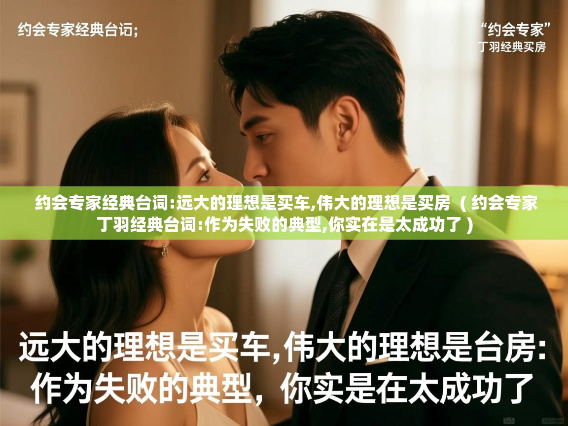  约会专家经典台词:远大的理想是买车,伟大的理想是买房  ( 约会专家丁羽经典台词:作为失败的典型,你实在是太成功了 )