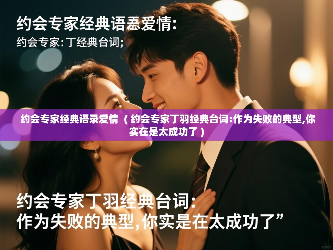 详细阅读: 约会专家经典语录爱情 ( 约会专家丁羽经典台词:作为失败的典型,你实在是太成功了 ) 约会专家经典语录爱情 ( 约会专家丁羽经典台词:作为失败的典型,你实在是太成功了 )