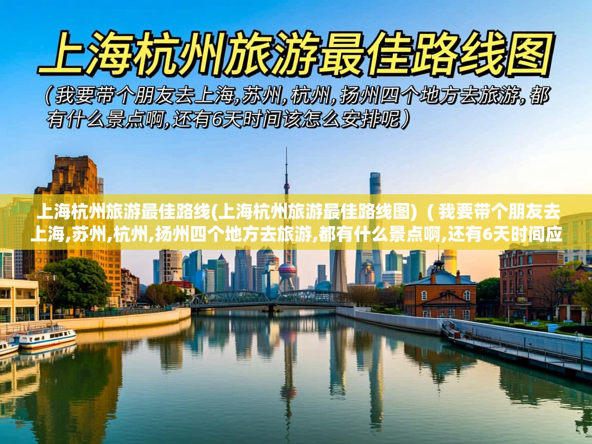  上海杭州旅游最佳路线(上海杭州旅游最佳路线图)  ( 我要带个朋友去上海,苏州,杭州,扬州四个地方去旅游,都有什么景点啊,还有6天时间应该怎么安排呢 )