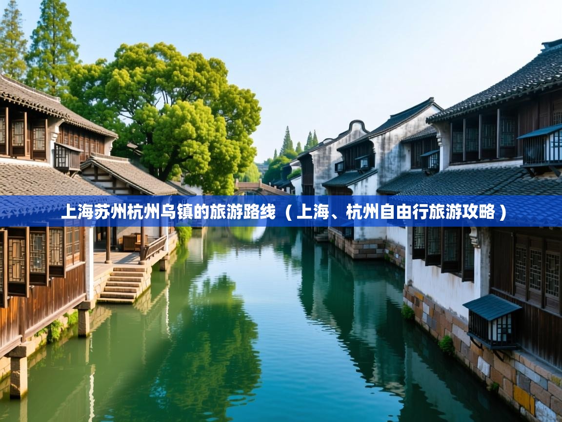  上海苏州杭州乌镇的旅游路线  ( 上海、杭州自由行旅游攻略 )