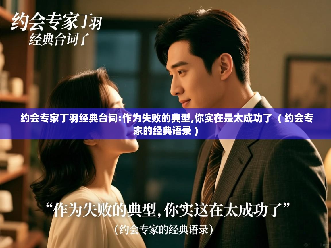  约会专家丁羽经典台词:作为失败的典型,你实在是太成功了  ( 约会专家的经典语录 )