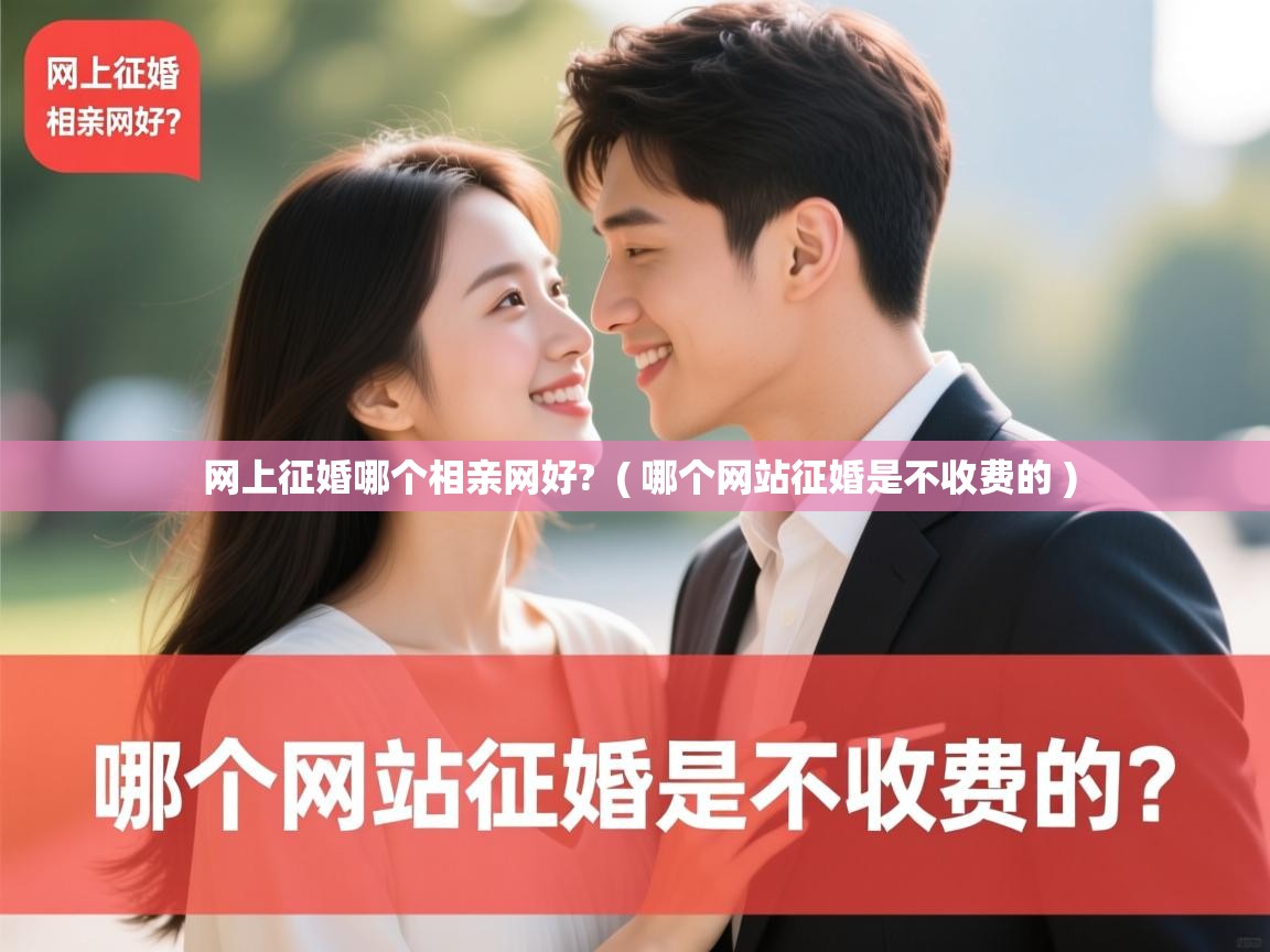 详细阅读: 网上征婚哪个相亲网好?  ( 哪个网站征婚是不收费的 )  网上征婚哪个相亲网好?  ( 哪个网站征婚是不收费的 )