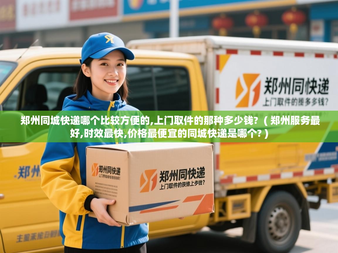 郑州同城快递哪个比较方便的,上门取件的那种多少钱?  ( 郑州服务最好,时效最快,价格最便宜的同城快递是哪个? )  郑州同城快递哪个比较方便的,上门取件的那种多少钱?  ( 郑州服务最好,时效最快,价格最便宜的同城快递是哪个? )
